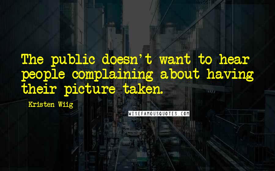 Kristen Wiig Quotes: The public doesn't want to hear people complaining about having their picture taken.