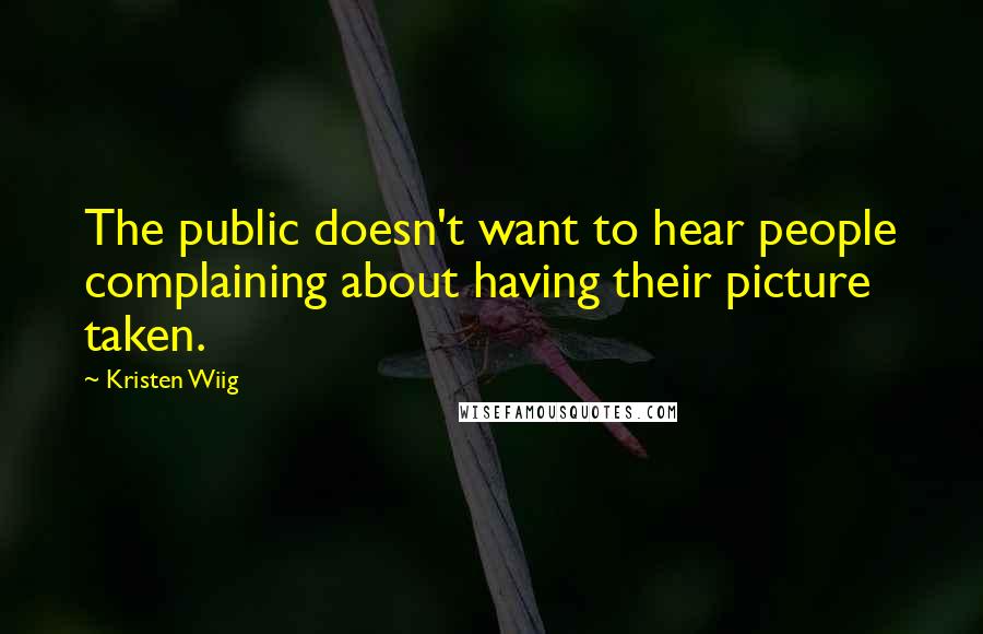 Kristen Wiig Quotes: The public doesn't want to hear people complaining about having their picture taken.