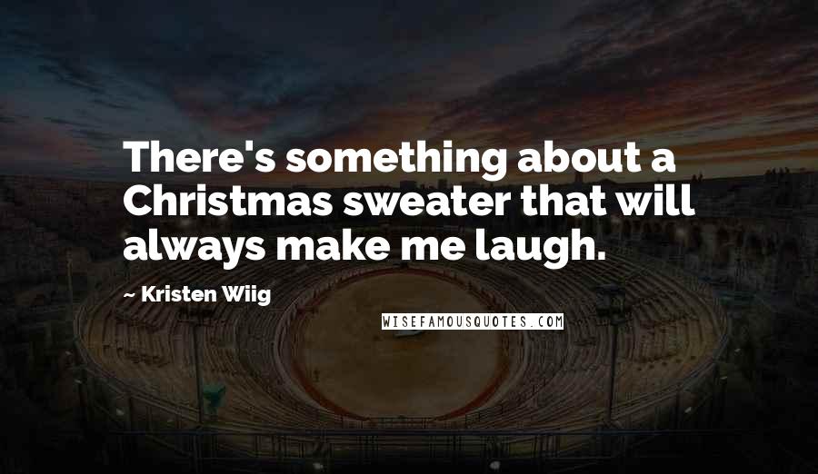Kristen Wiig Quotes: There's something about a Christmas sweater that will always make me laugh.