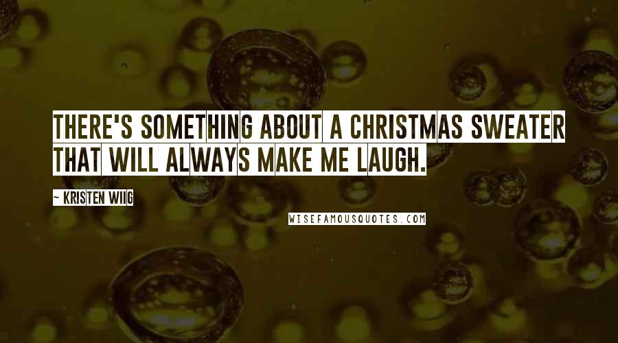 Kristen Wiig Quotes: There's something about a Christmas sweater that will always make me laugh.