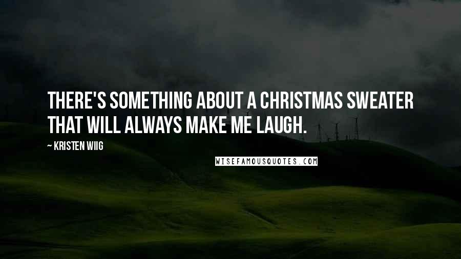 Kristen Wiig Quotes: There's something about a Christmas sweater that will always make me laugh.