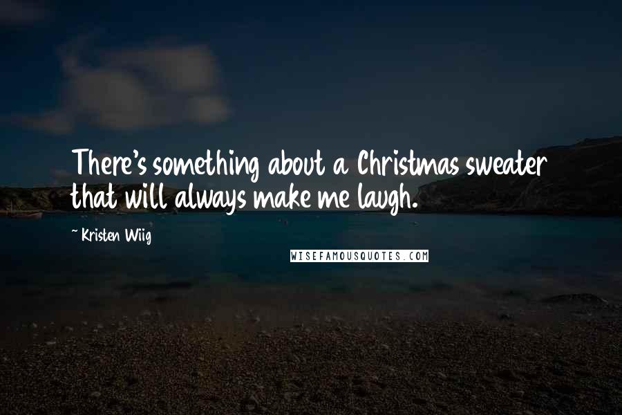 Kristen Wiig Quotes: There's something about a Christmas sweater that will always make me laugh.