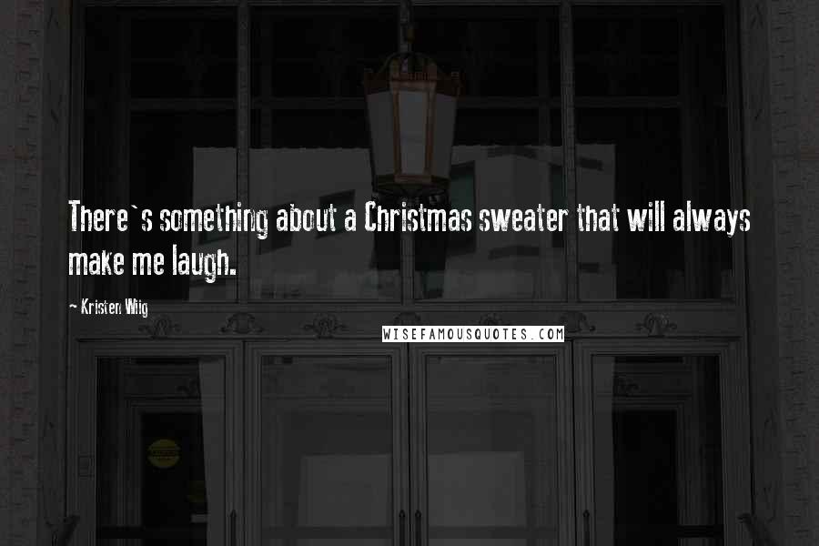 Kristen Wiig Quotes: There's something about a Christmas sweater that will always make me laugh.