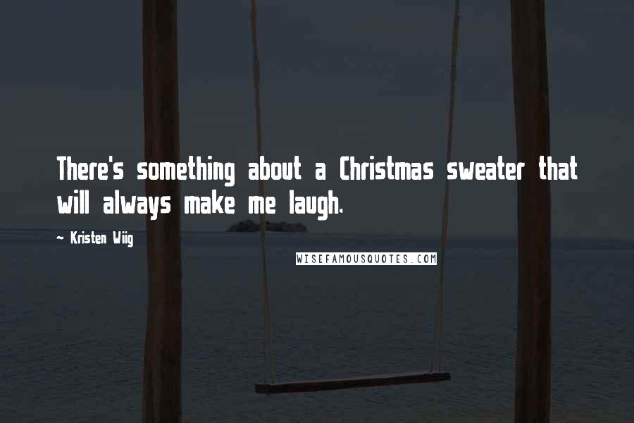 Kristen Wiig Quotes: There's something about a Christmas sweater that will always make me laugh.