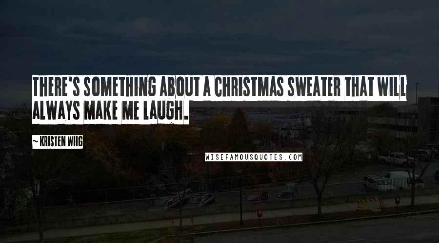 Kristen Wiig Quotes: There's something about a Christmas sweater that will always make me laugh.