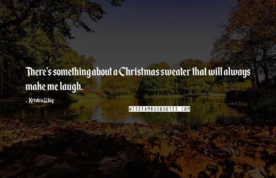 Kristen Wiig Quotes: There's something about a Christmas sweater that will always make me laugh.