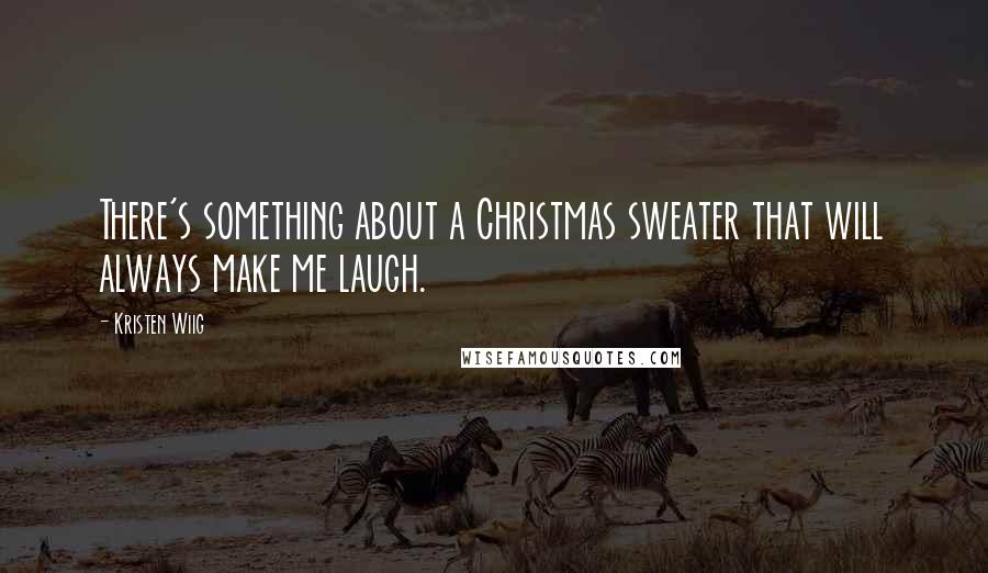 Kristen Wiig Quotes: There's something about a Christmas sweater that will always make me laugh.