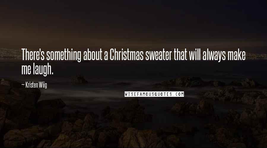 Kristen Wiig Quotes: There's something about a Christmas sweater that will always make me laugh.