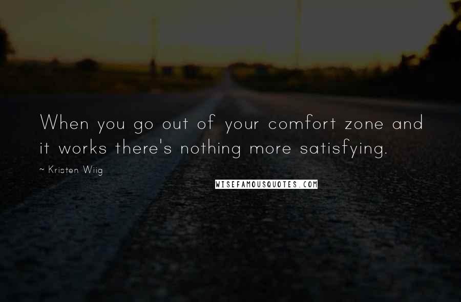 Kristen Wiig Quotes: When you go out of your comfort zone and it works there's nothing more satisfying.