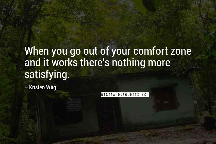 Kristen Wiig Quotes: When you go out of your comfort zone and it works there's nothing more satisfying.