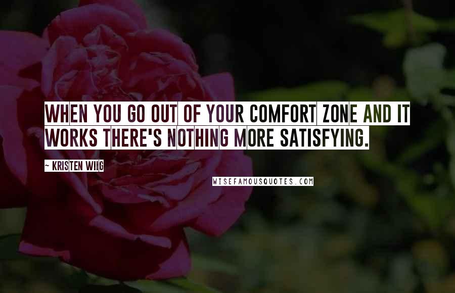 Kristen Wiig Quotes: When you go out of your comfort zone and it works there's nothing more satisfying.