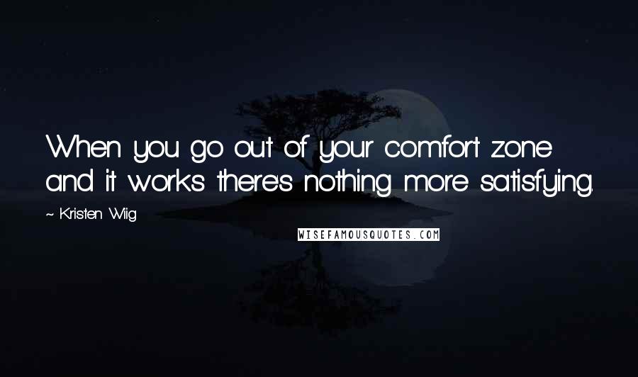 Kristen Wiig Quotes: When you go out of your comfort zone and it works there's nothing more satisfying.