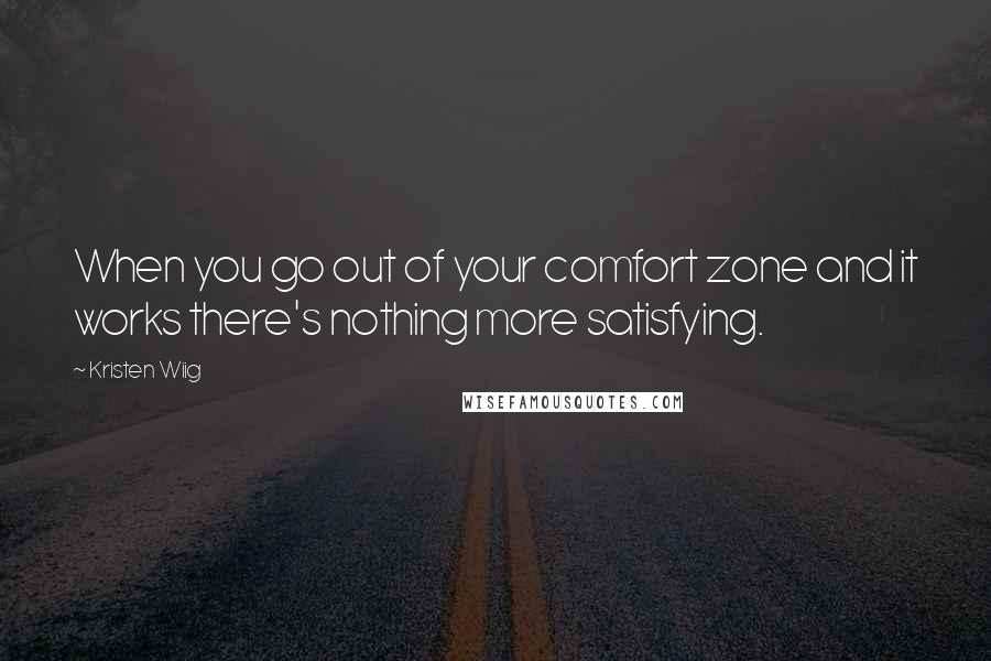 Kristen Wiig Quotes: When you go out of your comfort zone and it works there's nothing more satisfying.