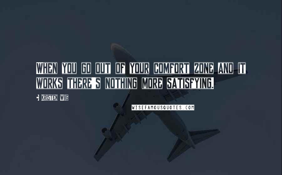 Kristen Wiig Quotes: When you go out of your comfort zone and it works there's nothing more satisfying.