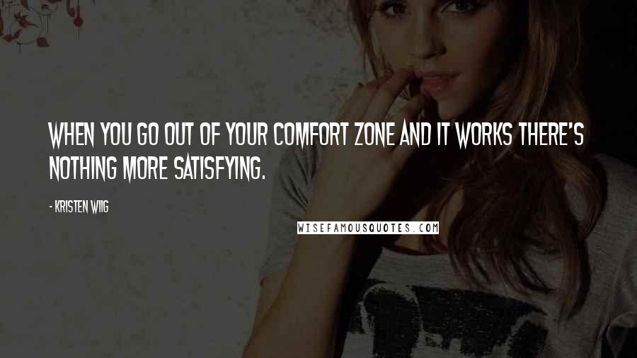 Kristen Wiig Quotes: When you go out of your comfort zone and it works there's nothing more satisfying.