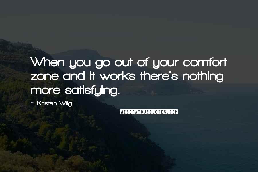 Kristen Wiig Quotes: When you go out of your comfort zone and it works there's nothing more satisfying.