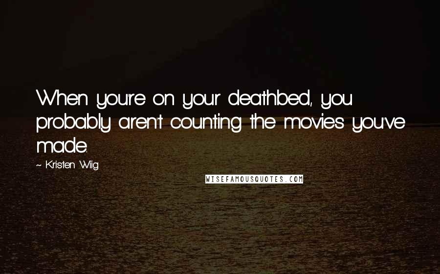 Kristen Wiig Quotes: When you're on your deathbed, you probably aren't counting the movies you've made.