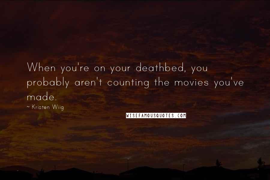 Kristen Wiig Quotes: When you're on your deathbed, you probably aren't counting the movies you've made.