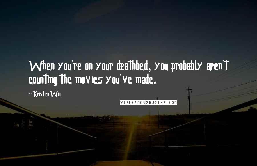 Kristen Wiig Quotes: When you're on your deathbed, you probably aren't counting the movies you've made.