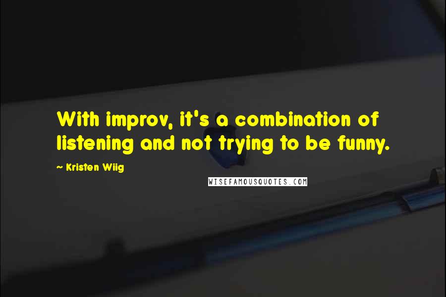 Kristen Wiig Quotes: With improv, it's a combination of listening and not trying to be funny.