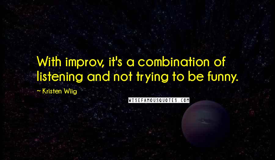 Kristen Wiig Quotes: With improv, it's a combination of listening and not trying to be funny.