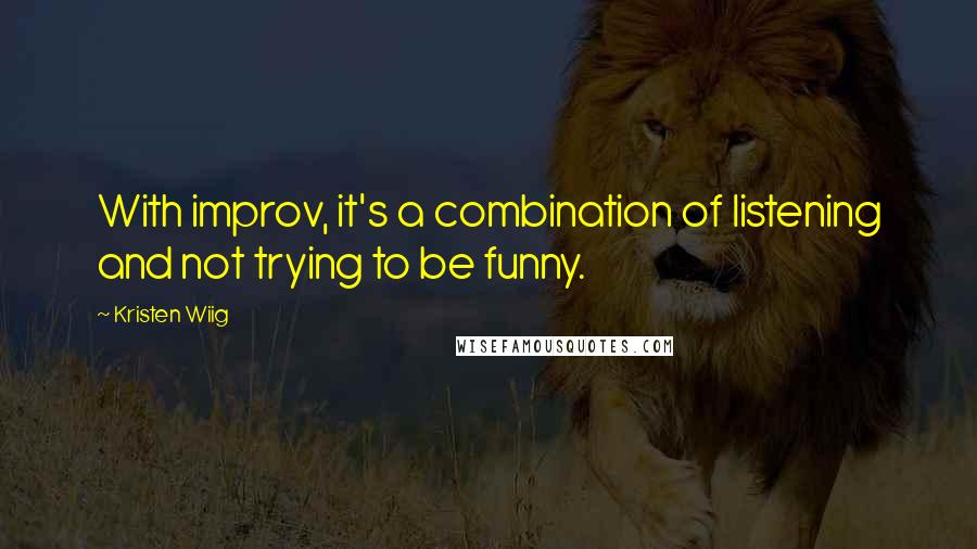 Kristen Wiig Quotes: With improv, it's a combination of listening and not trying to be funny.