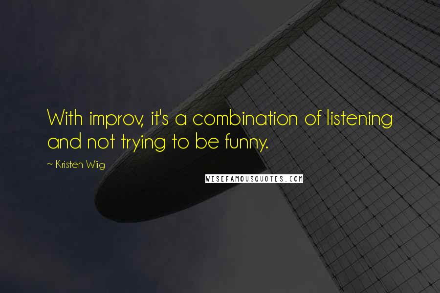 Kristen Wiig Quotes: With improv, it's a combination of listening and not trying to be funny.