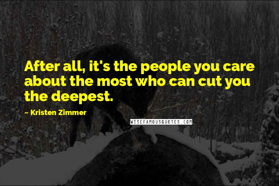 Kristen Zimmer Quotes: After all, it's the people you care about the most who can cut you the deepest.