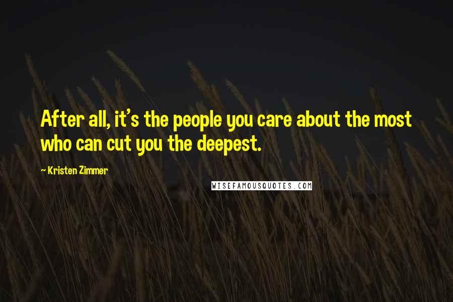 Kristen Zimmer Quotes: After all, it's the people you care about the most who can cut you the deepest.