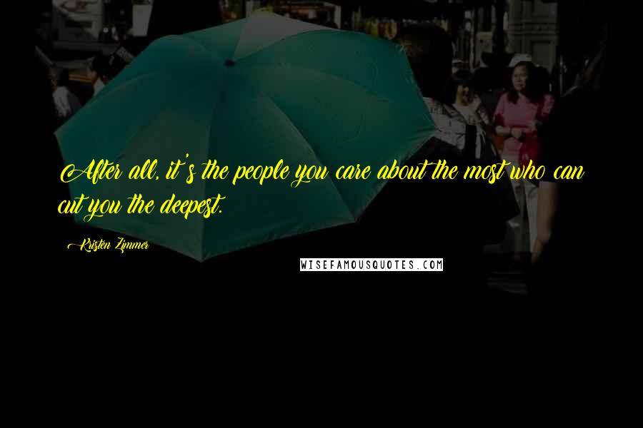 Kristen Zimmer Quotes: After all, it's the people you care about the most who can cut you the deepest.