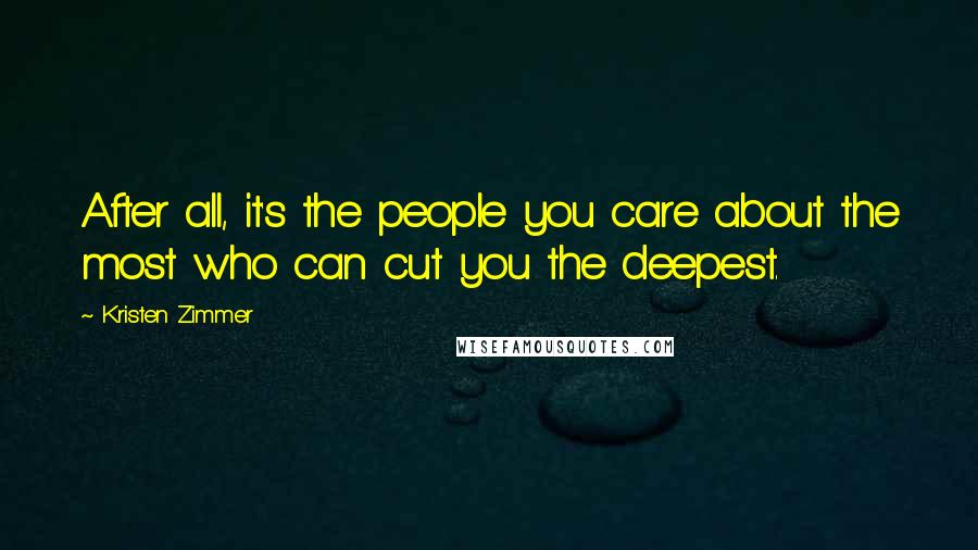 Kristen Zimmer Quotes: After all, it's the people you care about the most who can cut you the deepest.