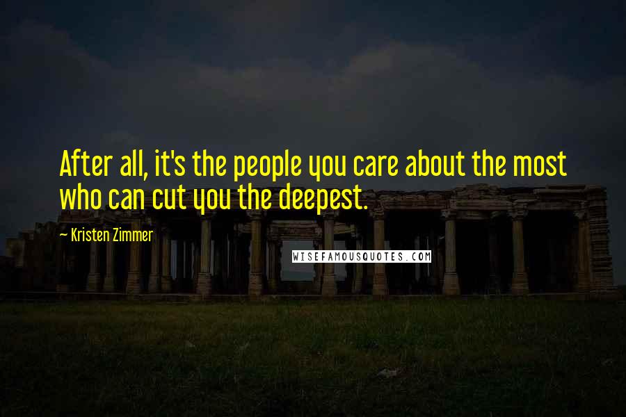 Kristen Zimmer Quotes: After all, it's the people you care about the most who can cut you the deepest.
