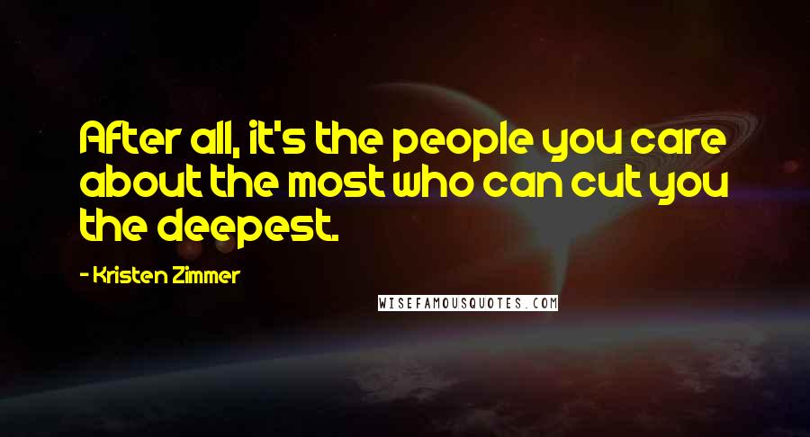 Kristen Zimmer Quotes: After all, it's the people you care about the most who can cut you the deepest.