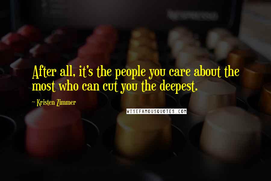 Kristen Zimmer Quotes: After all, it's the people you care about the most who can cut you the deepest.
