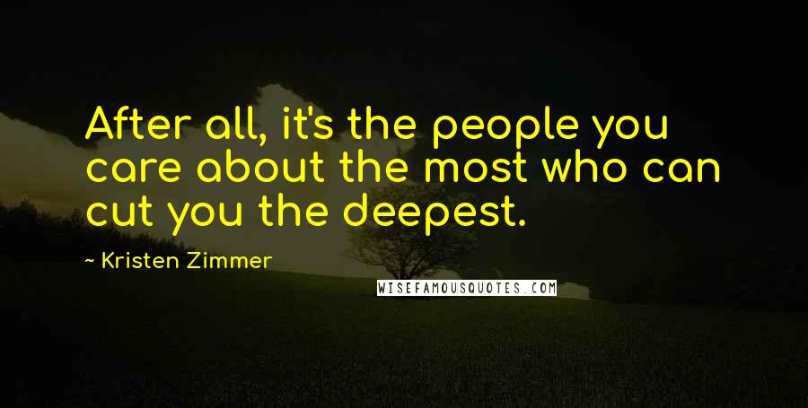 Kristen Zimmer Quotes: After all, it's the people you care about the most who can cut you the deepest.