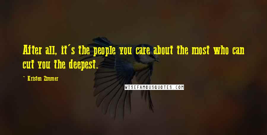 Kristen Zimmer Quotes: After all, it's the people you care about the most who can cut you the deepest.