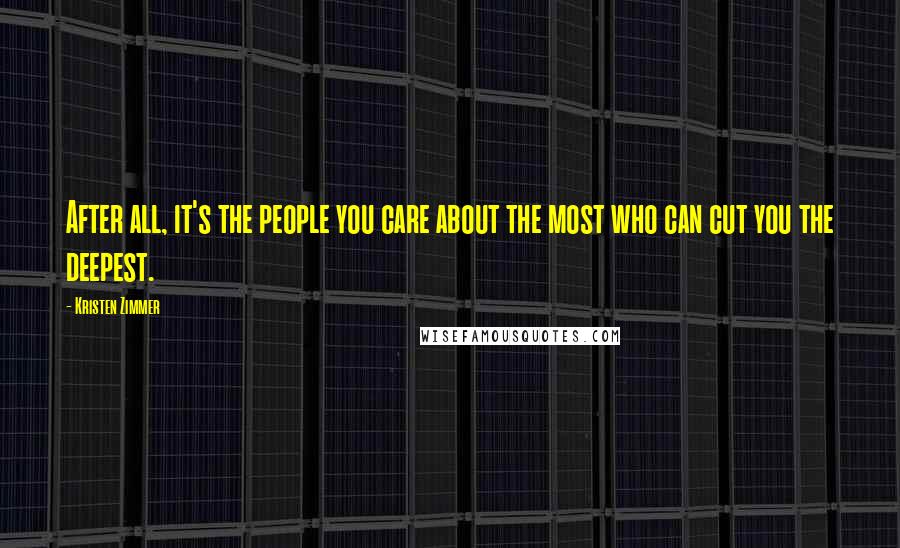 Kristen Zimmer Quotes: After all, it's the people you care about the most who can cut you the deepest.