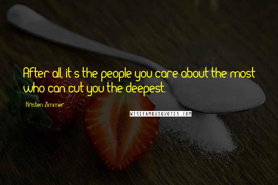 Kristen Zimmer Quotes: After all, it's the people you care about the most who can cut you the deepest.
