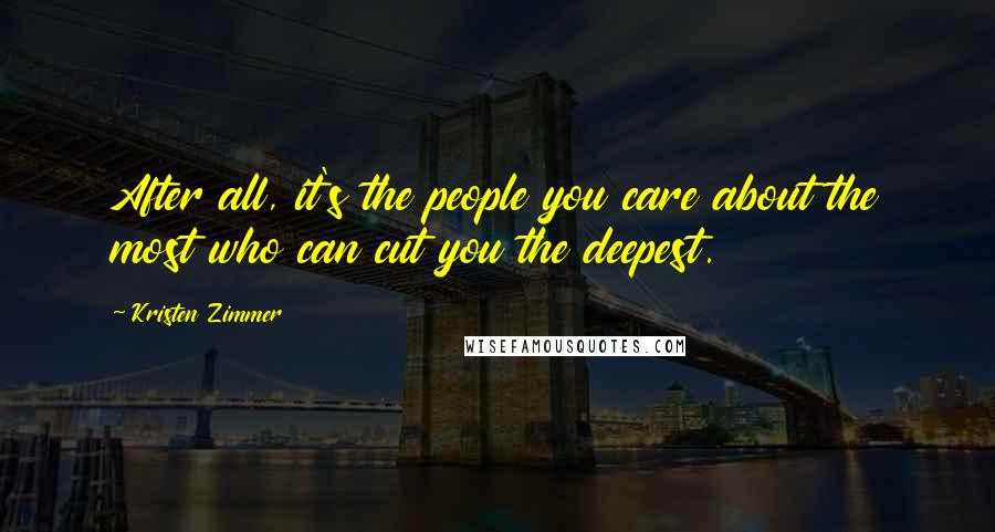 Kristen Zimmer Quotes: After all, it's the people you care about the most who can cut you the deepest.