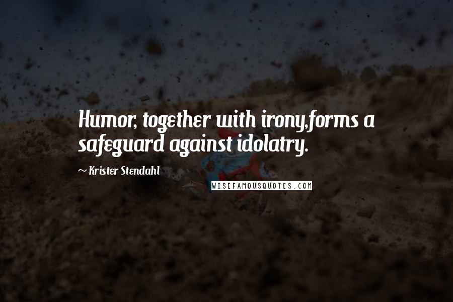 Krister Stendahl Quotes: Humor, together with irony,forms a safeguard against idolatry.