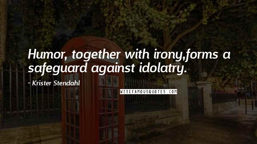 Krister Stendahl Quotes: Humor, together with irony,forms a safeguard against idolatry.