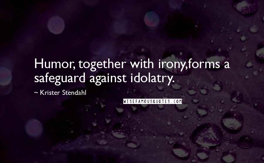 Krister Stendahl Quotes: Humor, together with irony,forms a safeguard against idolatry.