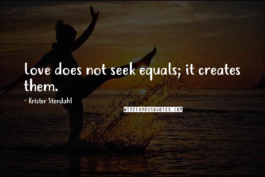 Krister Stendahl Quotes: Love does not seek equals; it creates them.