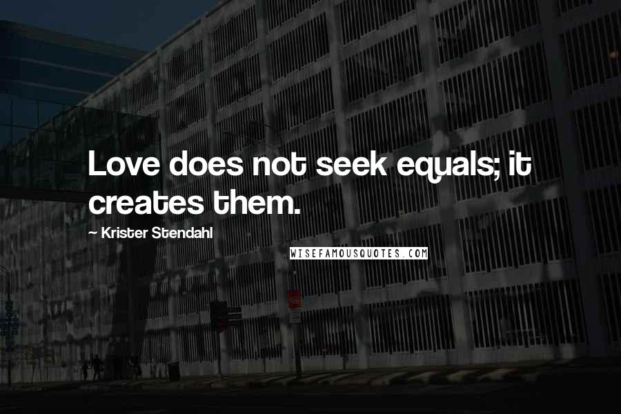 Krister Stendahl Quotes: Love does not seek equals; it creates them.