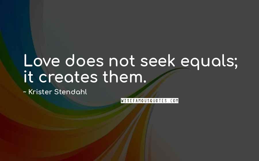 Krister Stendahl Quotes: Love does not seek equals; it creates them.