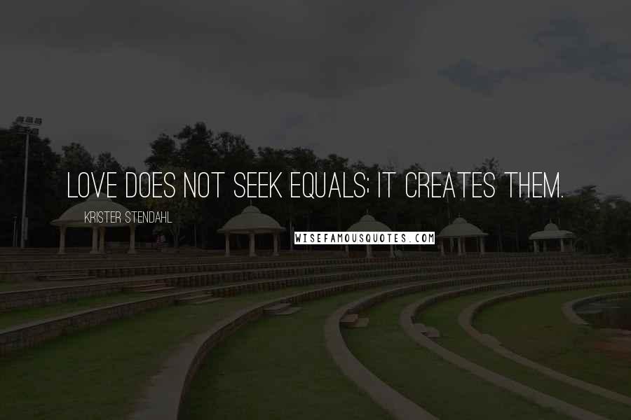 Krister Stendahl Quotes: Love does not seek equals; it creates them.