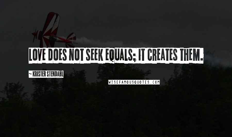 Krister Stendahl Quotes: Love does not seek equals; it creates them.