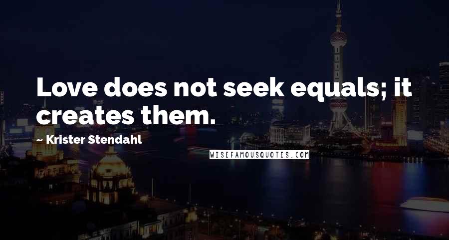 Krister Stendahl Quotes: Love does not seek equals; it creates them.