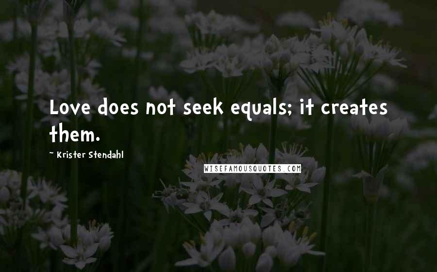 Krister Stendahl Quotes: Love does not seek equals; it creates them.