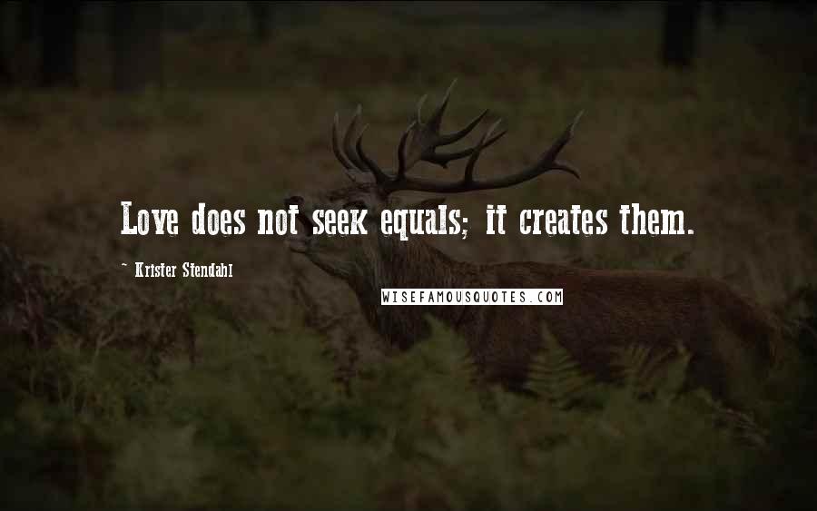 Krister Stendahl Quotes: Love does not seek equals; it creates them.